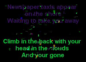 Newspaper taxis appear
omthe share '
Waitfhg to taka yw away

Climb ih .theupacl-c with your
p head in 'themfouds
And'ibur gone