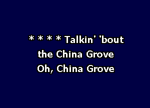 3g )k )k 3'6 Talkin' 'bout

the China Grove
0h, China Grove