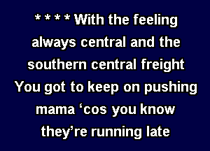 it it it it With the feeling
always central and the
southern central freight
You got to keep on pushing
mama was you know
thewre running late