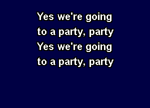 Yes we're going
to a party, party
Yes we're going

to a party, party