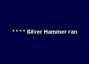 ' Silver Hammer ran