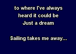 to where I've always
heard it could be
Just a dream

Sailing takes me away...