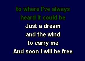 Just a dream

and the wind
to carry me
And soon I will be free