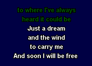 Just a dream

and the wind
to carry me
And soon I will be free