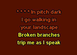 Broken branches
trip me as I speak