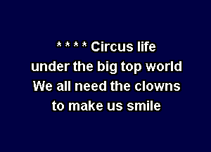 3' ' Circus life
under the big top world

We all need the clowns
to make us smile