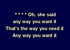 'k o u o Oh, she said
any way you want it

That's the way you need it
Any way you want it