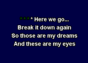 Here we go...
Break it down again

So those are my dreams
And these are my eyes