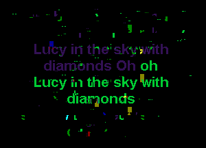 .. I ' I 5 r I. f-
Lu'by in the'skymth
diamonds Oh oh

Lucy In the sky 'lNith
d-Iamonds--
( ' l-