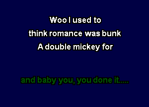 Woo I used to
think romance was bunk

A double mickey for