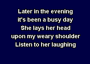 Later in the evening
it's been a busy day
She lays her head

upon my weary shoulder
Listen to her laughing