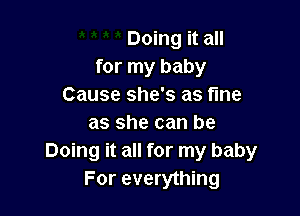 Doing it all
for my baby
Cause she's as fine

as she can be
Doing it all for my baby
For everything