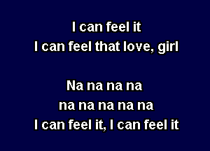 I can feel it
I can feel that love, girl

Na na na na
na na na na na
I can feel it, I can feel it