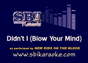 .
urn ' '
L ' xi'kia-h's'l'

Didn t l (Blow Your Mind)

as porrormod oy NEW KIDS ON THE BLOCK

www.sbikaraokecom

H
-.
-g
a
H
H
5'