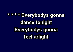 i' ' 1k Everybodys gonna
dance tonight

Everybodys gonna
feel arlight