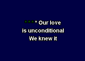 Our love

is unconditional
We knew it
