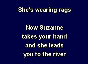 She's wearing rags

Now Suzanne
takes your hand
and she leads
you to the river