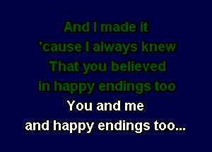 You and me
and happy endings too...