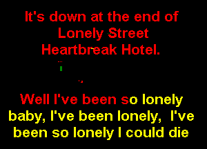 It's down at the end of
Lonely Street
Heartbreak Hotel.

Well I've been so lonely
baby, I've been lonely, I've
been so lonely I could die