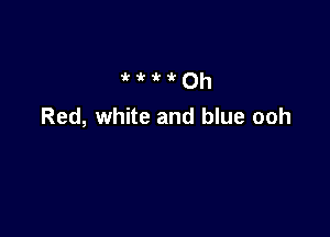 'k 'k 1' 'k 0h
Red, white and blue ooh