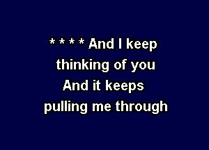 MMAndlkeep
thinking of you

And it keeps
pulling me through