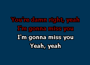 I'm gonna miss you
Yeah, yeah