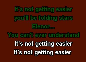 It's not getting easier
It's not getting easier