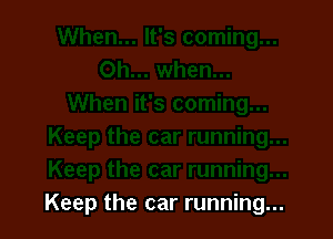 Keep the car running...