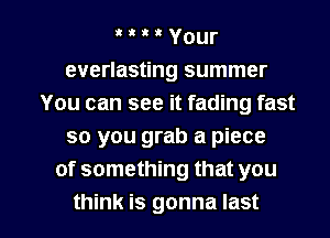 t t I 3 Your
everlasting summer
You can see it fading fast
so you grab a piece
of something that you

think is gonna last I