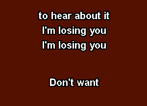 to hear about it
I'm losing you
I'm losing you

Don't want