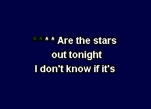 Are the stars

out tonight
I don't know if it's