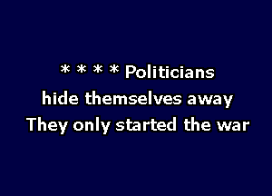 )k ac a' 3t Politicians

hide themselves away
They only started the war