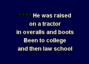 He was raised
on a tractor

in overalls and boots
Been to college
and then law school