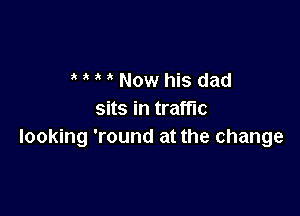 Now his dad

sits in traffic
looking 'round at the change