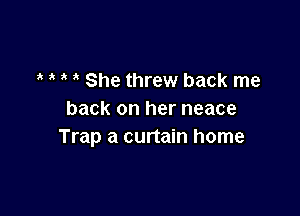 She threw back me

back on her neace
Trap a curtain home