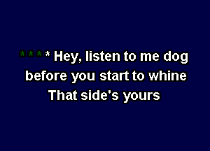 Hey, listen to me dog

before you start to whine
That side's yours