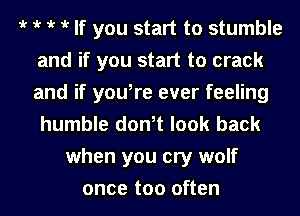 iv iv iv iv If you start to stumble
and if you start to crack
and if you,re ever feeling
humble don,t look back

when you cry wolf
once too often