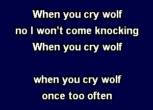 When you cry wolf
no I wonot come knocking
When you cry wolf

when you cry wolf

once too often