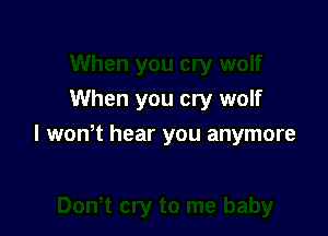 When you cry wolf

l wth hear you anymore