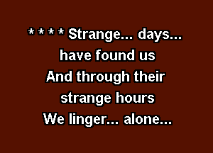 ' Strange... days...
have found us
And through their

strange hours
We linger... alone...