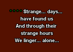 Strange... days...
have found us
And through their

strange hours
We linger... alone...