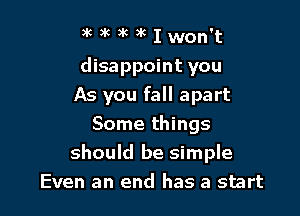 aM'mkaklwon't

disappoint you

As you fall apart
Some things
should be simple
Even an end has a start