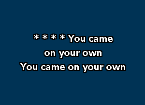 )k )k 3k )'C You came
on your own

You came on your own