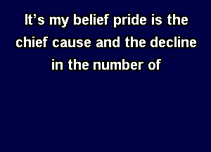 ltts my belief pride is the
chief cause and the decline
in the number of