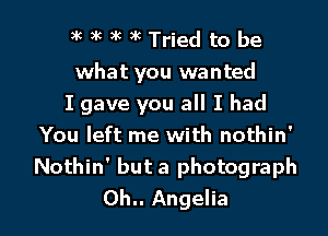 3k 3k 5k )k Tried to be

what you wanted

I gave you all I had

You left me with nothin'
Nothin' but a photograph
0h.. Angelia