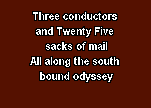 Three conductors
and Twenty Five
sacks of mail

All along the south
bound odyssey
