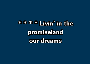 3k )k )k )k Livin' in the

promiseland
our dreams