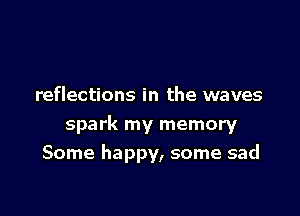 reflections in the waves

spark my memory

Some happy, some sad
