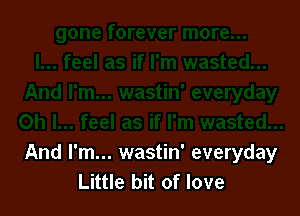 And I'm... wastin' everyday
Little bit of love