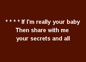 1k 1'? i' ' If I'm really your baby
Then share with me

your secrets and all
